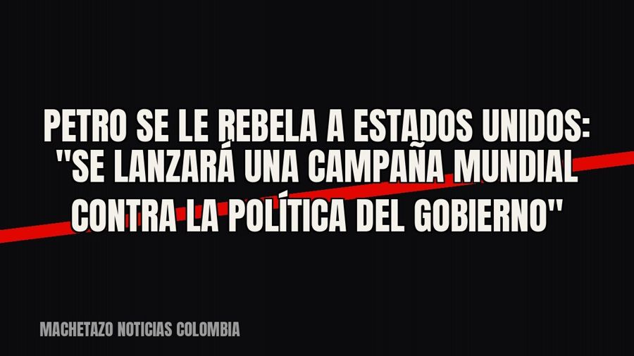 Petro se le rebela a Estados Unidos: "Se lanzará una campaña mundial contra la política del…
