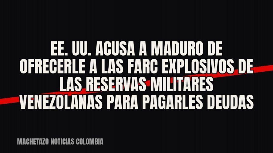 EE. UU. acusa a Maduro de ofrecerle a las Farc explosivos de las reservas militares venezolanas para pagarles…