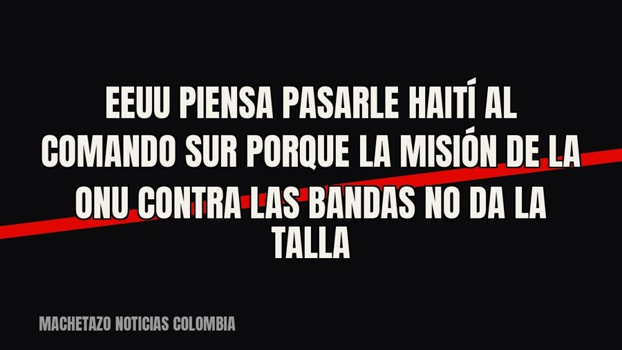 EEUU piensa pasarle Haití al Comando Sur porque la misión de la ONU contra las bandas no da la talla