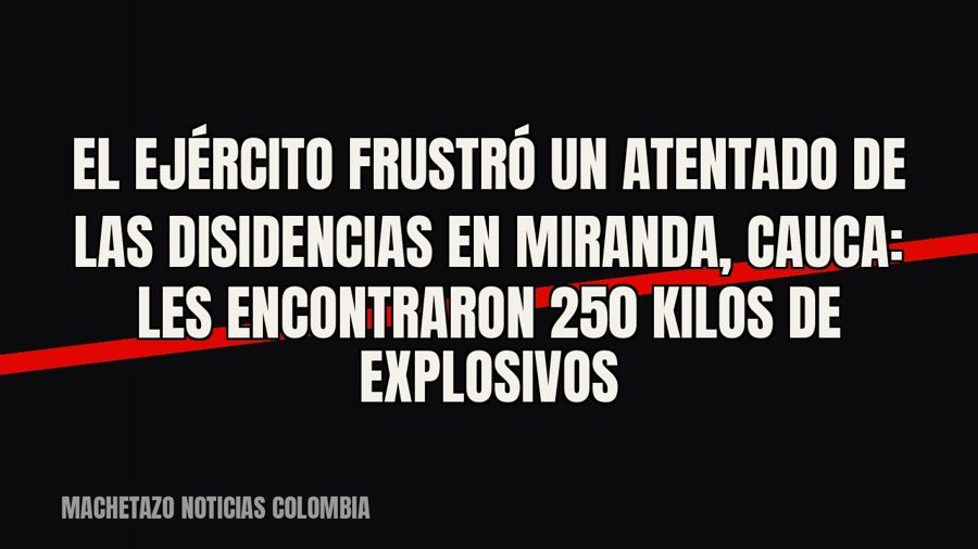 El Ejército frustró un atentado de las disidencias en Miranda, Cauca: les encontraron 250 kilos de explosivos