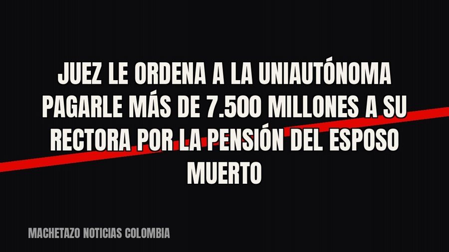 Juez le ordena a la Uniautónoma pagarle más de 7.500 millones a su rectora por la pensión del esposo muerto