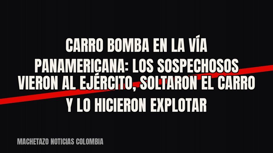 Carro bomba en la vía Panamericana: los sospechosos vieron al Ejército, soltaron el carro y lo hicieron…