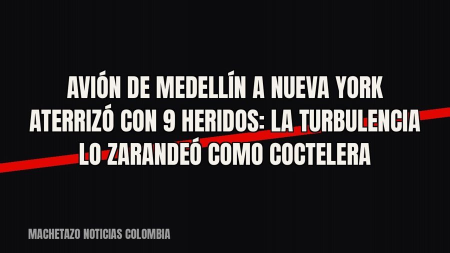 Avión de Medellín a Nueva York aterrizó con 9 heridos: la turbulencia lo zarandeó como coctelera