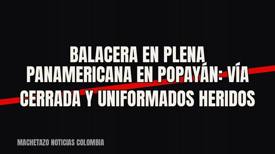 Balacera en plena Panamericana en Popayán: vía cerrada y uniformados heridos