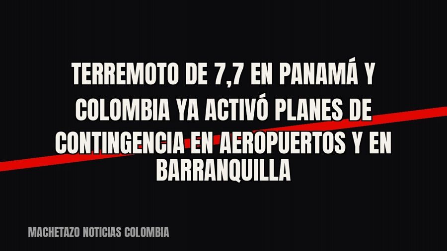 Terremoto de 7,7 en Panamá y Colombia ya activó planes de contingencia en aeropuertos y en Barranquilla