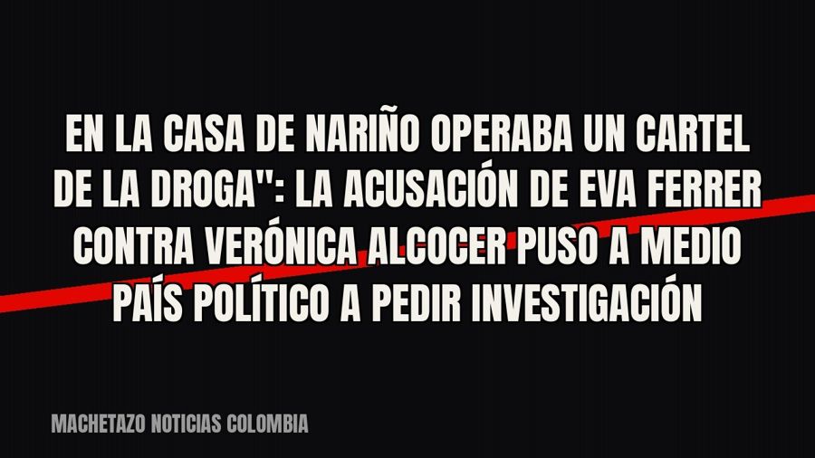 quot;En la Casa de Nariño operaba un cartel de la droga": la acusación de Eva Ferrer contra Verónica…