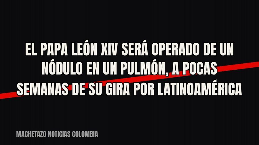 El papa León XIV será operado de un nódulo en un pulmón, a pocas semanas de su gira por Latinoamérica