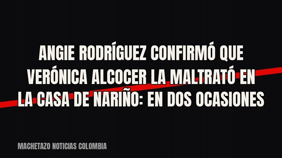 Angie Rodríguez confirmó que Verónica Alcocer la maltrató en la Casa de Nariño: «En dos ocasiones»