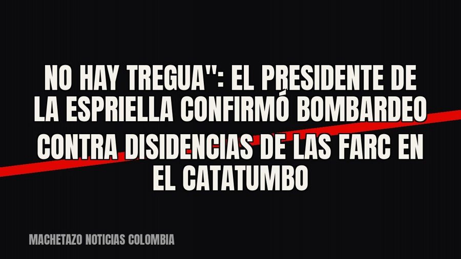 quot;No hay tregua": el presidente De La Espriella confirmó bombardeo contra disidencias de las Farc en…