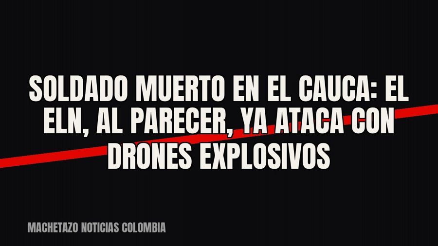 Soldado muerto en el Cauca: el ELN, al parecer, ya ataca con drones explosivos