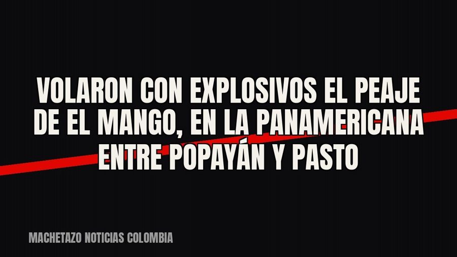 Volaron con explosivos el peaje de El Mango, en la Panamericana entre Popayán y Pasto