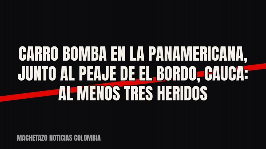 Carro bomba en la Panamericana, junto al peaje de El Bordo, Cauca: al menos tres heridos