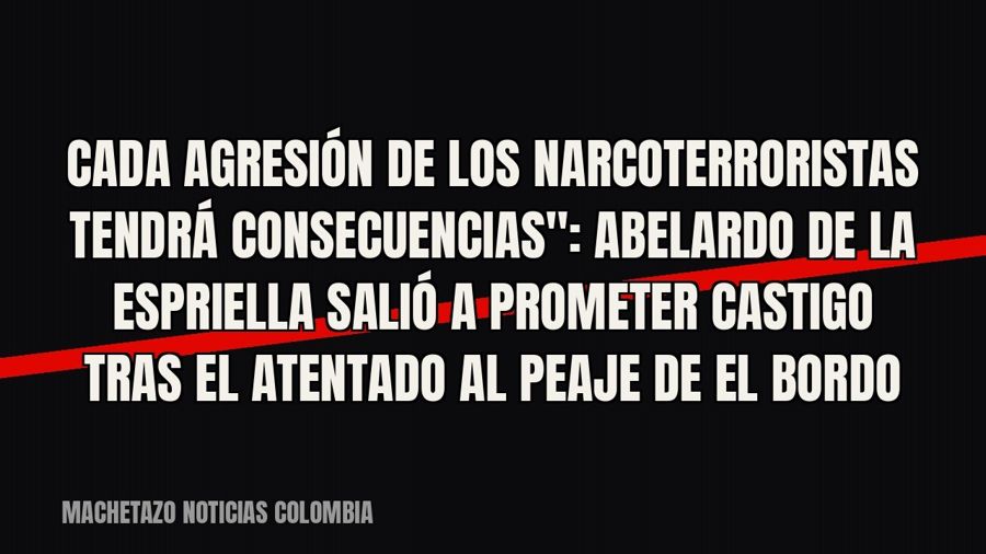 quot;Cada agresión de los narcoterroristas tendrá consecuencias": Abelardo De La Espriella salió a…