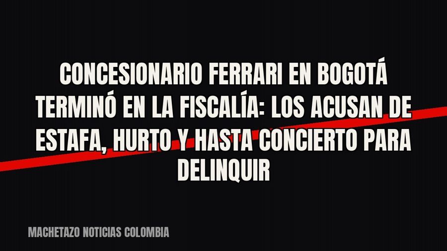 Concesionario Ferrari en Bogotá terminó en la Fiscalía: los acusan de estafa, hurto y hasta concierto para…