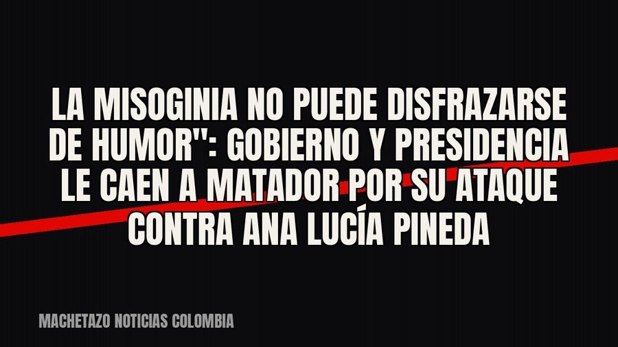 quot;La misoginia no puede disfrazarse de humor": Gobierno y Presidencia le caen a Matador por su ataque…