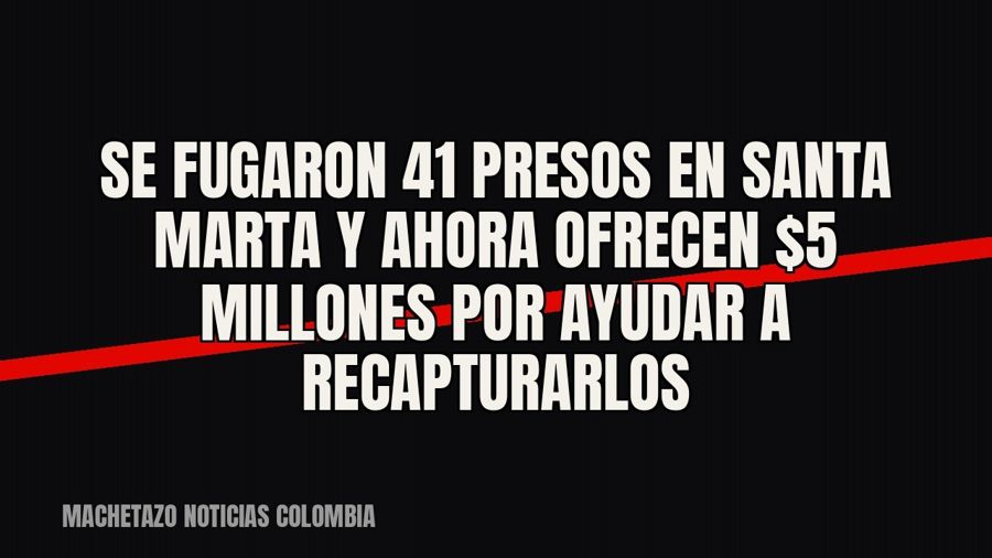 Se fugaron 41 presos en Santa Marta y ahora ofrecen $5 millones por ayudar a recapturarlos