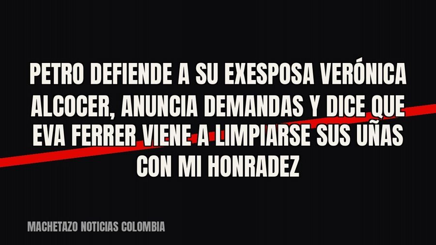 Petro defiende a su exesposa Verónica Alcocer, anuncia demandas y dice que Eva Ferrer «viene a limpiarse sus…