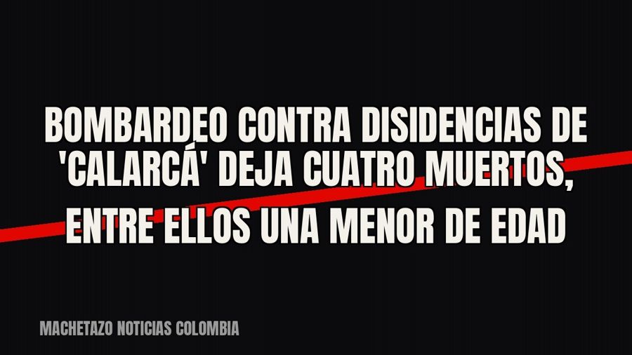 Bombardeo contra disidencias de 'Calarcá' deja cuatro muertos, entre ellos una menor de edad