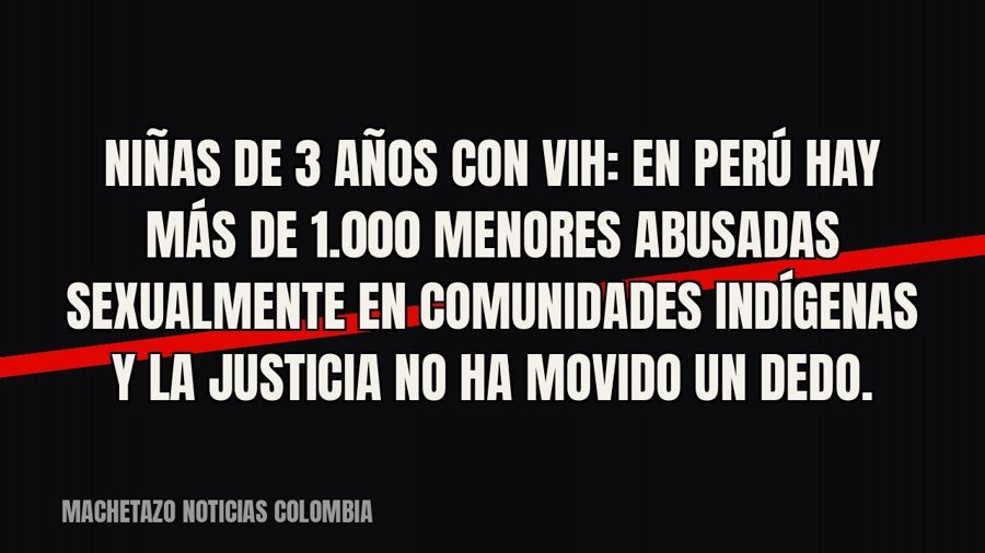 Niñas de 3 años con VIH: en Perú hay más de 1.000 menores abusadas sexualmente en comunidades indígenas y la…