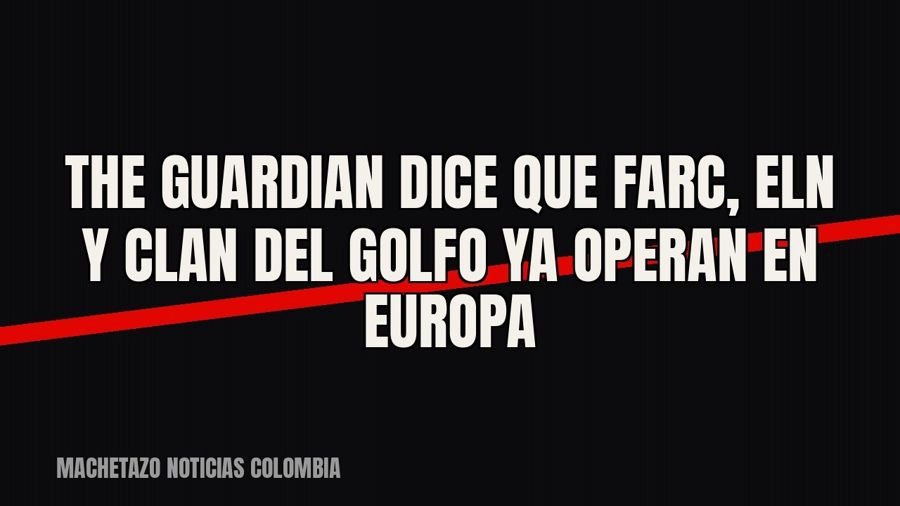 The Guardian dice que Farc, ELN y Clan del Golfo ya operan en Europa