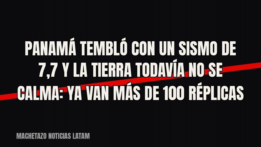 Panamá tembló con un sismo de 7,7 y la tierra todavía no se calma: ya van más de 100 réplicas