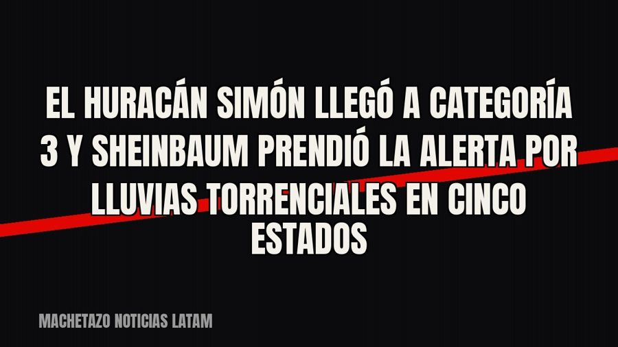 El huracán Simón llegó a categoría 3 y Sheinbaum prendió la alerta por lluvias torrenciales en cinco estados