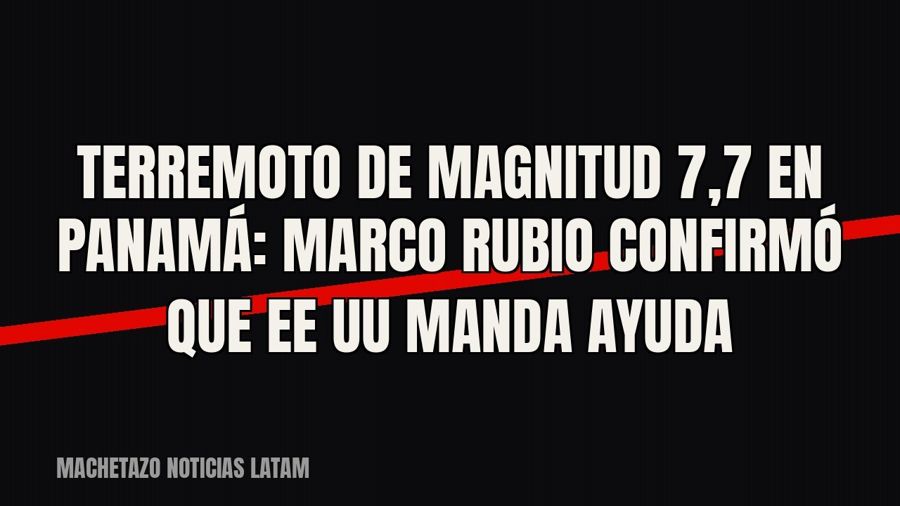 Terremoto de magnitud 7,7 en Panamá: Marco Rubio confirmó que EE UU manda ayuda