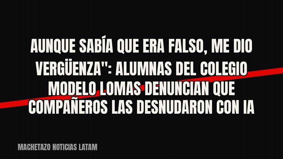 quot;Aunque sabía que era falso, me dio vergüenza": alumnas del Colegio Modelo Lomas denuncian que…