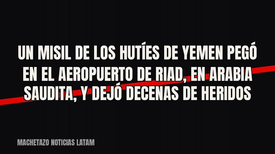 Un misil de los hutíes de Yemen pegó en el aeropuerto de Riad, en Arabia Saudita, y dejó decenas de heridos
