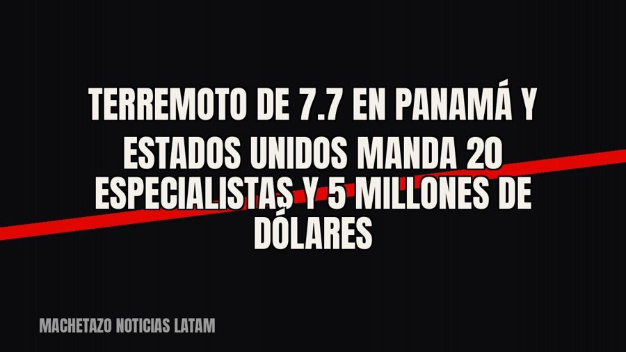 Terremoto de 7.7 en Panamá y Estados Unidos manda 20 especialistas y 5 millones de dólares