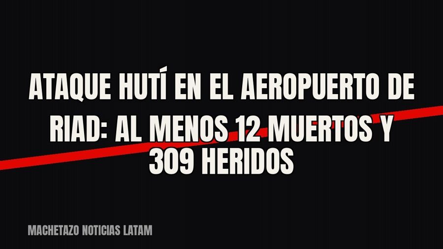 Ataque hutí en el aeropuerto de Riad: al menos 12 muertos y 309 heridos