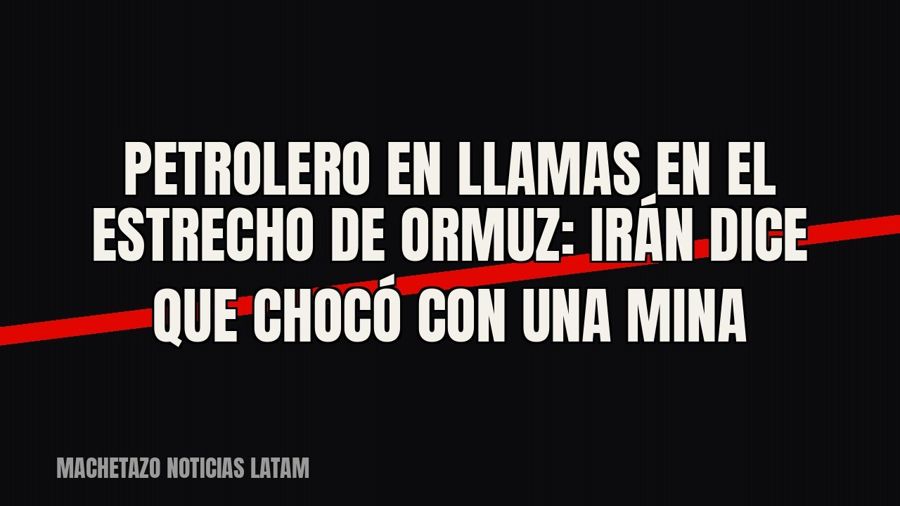 Petrolero en llamas en el estrecho de Ormuz: Irán dice que chocó con una mina