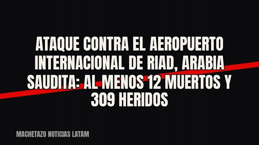 Ataque contra el aeropuerto internacional de Riad, Arabia Saudita: al menos 12 muertos y 309 heridos
