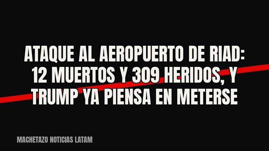 Ataque al aeropuerto de Riad: 12 muertos y 309 heridos, y Trump ya piensa en meterse
