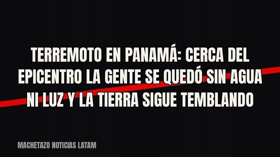 Terremoto en Panamá: cerca del epicentro la gente se quedó sin agua ni luz y la tierra sigue temblando