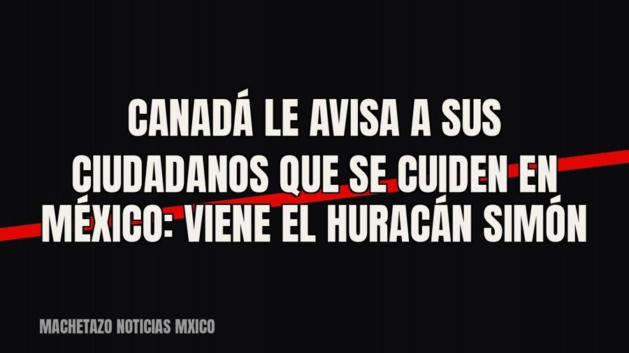 Canadá le avisa a sus ciudadanos que se cuiden en México: viene el huracán Simón