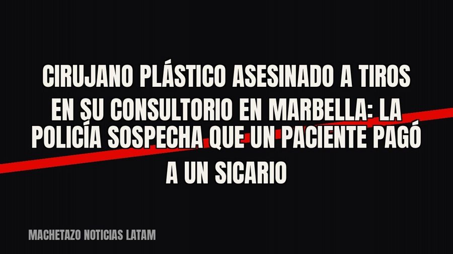 Cirujano plástico asesinado a tiros en su consultorio en Marbella: la Policía sospecha que un paciente pagó a…