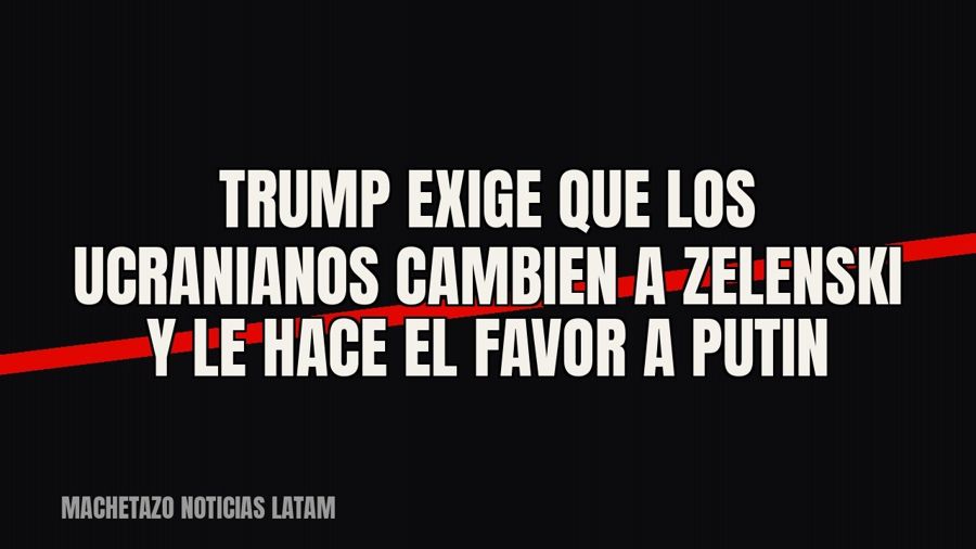 Trump exige que los ucranianos cambien a Zelenski y le hace el favor a Putin