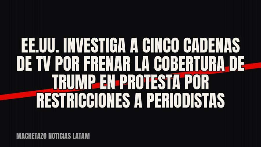 EE.UU. investiga a cinco cadenas de TV por frenar la cobertura de Trump en protesta por restricciones a…