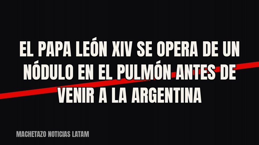 El papa León XIV se opera de un nódulo en el pulmón antes de venir a la Argentina