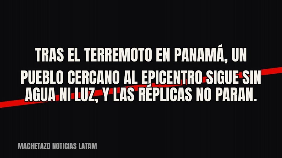 Tras el terremoto en Panamá, un pueblo cercano al epicentro sigue sin agua ni luz, y las réplicas no paran.
