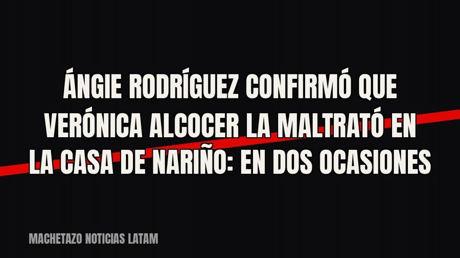 Ángie Rodríguez confirmó que Verónica Alcocer la maltrató en la Casa de Nariño: «En dos ocasiones»