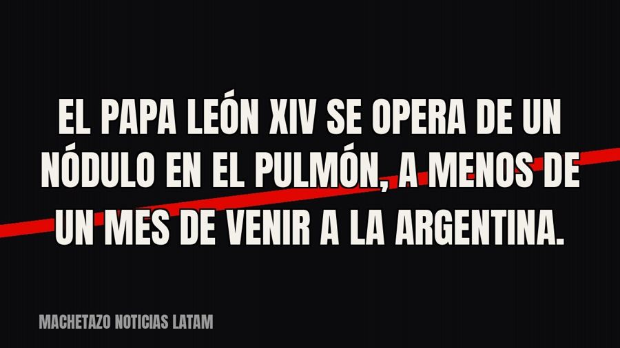 El papa León XIV se opera de un nódulo en el pulmón, a menos de un mes de venir a la Argentina.