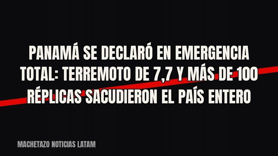 Panamá se declaró en emergencia total: terremoto de 7,7 y más de 100 réplicas sacudieron el país entero