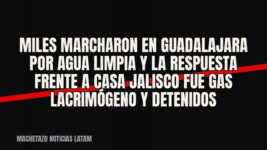 Miles marcharon en Guadalajara por agua limpia y la respuesta frente a Casa Jalisco fue gas lacrimógeno y…