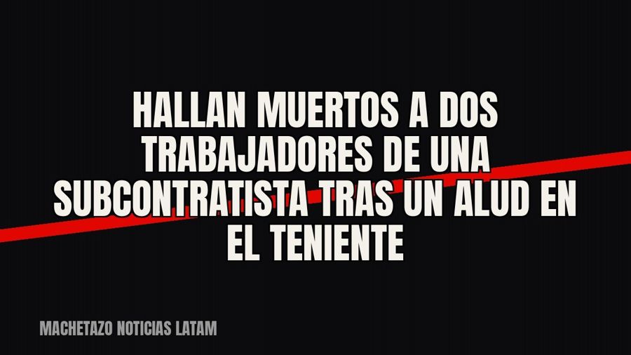 Hallan muertos a dos trabajadores de una subcontratista tras un alud en El Teniente