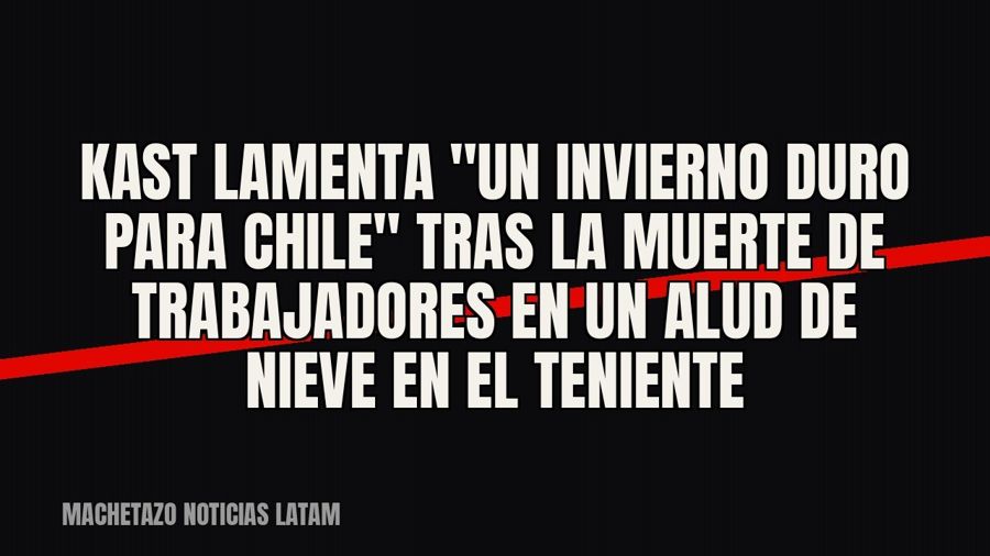 Kast lamenta "un invierno duro para Chile" tras la muerte de trabajadores en un alud de nieve en El…