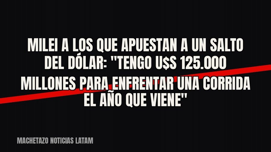 Milei a los que apuestan a un salto del dólar: "Tengo u$s 125.000 millones para enfrentar una corrida el…