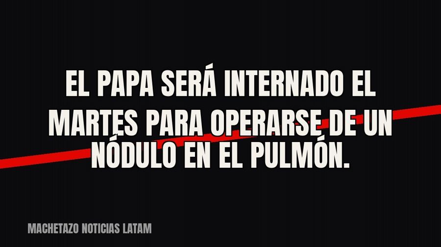 El Papa será internado el martes para operarse de un nódulo en el pulmón.