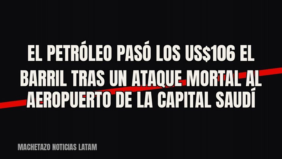 El petróleo pasó los US$106 el barril tras un ataque mortal al aeropuerto de la capital saudí